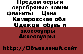 Продам серьги серебряные,камни фианиты. › Цена ­ 700 - Кемеровская обл. Одежда, обувь и аксессуары » Аксессуары   